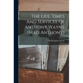 The Life, Times And Services Of Anthony Wayne (mad Anthony)
