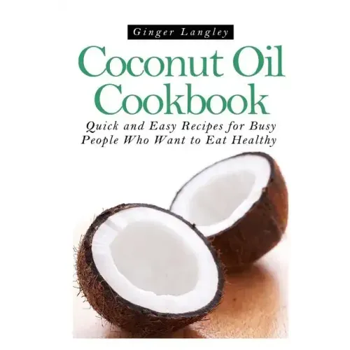 Coconut Oil Cookbook: : Quick and Easy Recipes for Busy People Who Want to Eat Hea