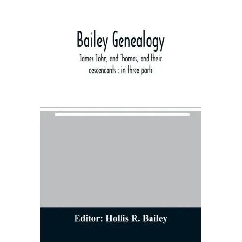 Bailey genealogy: James John, and Thomas, and their descendants: in three parts