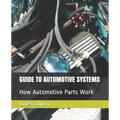 Guide to Automotive Systems: How Automotive Parts Work