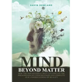 Mind Beyond Matter: How the non-material self can explain the phenomenon of consciousness and complete our understanding of reality.