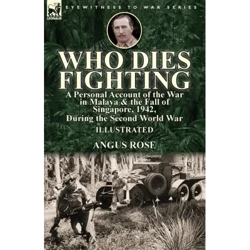Who Dies Fighting: a Personal Account of the War in Malaya & the Fall of Singapore, 1942, During the Second World War