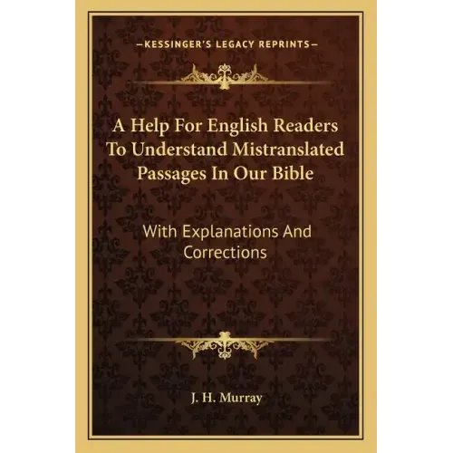 A Help for English Readers to Understand Mistranslated Passages in Our Bible: With Explanations and Corrections