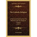 The Catholic Religion: A Manual of Instruction for Members of the Anglican Church (1917)