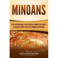 Minoans: A Captivating Guide to an Essential Bronze Age Society in Ancient Greece Called the Minoan Civilization
