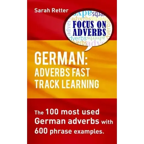 German: Adverbs Fast Track Learning.: The 100 most used German adverbs with 600 phrase examples.