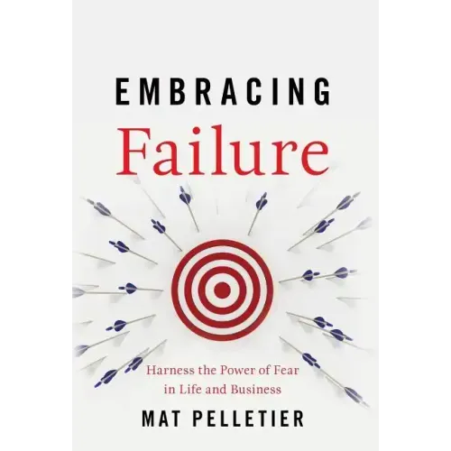 Embracing Failure: Harness the Power of Fear in Life and Business