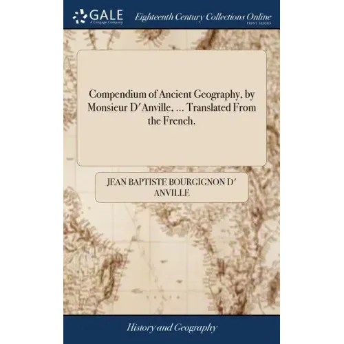 Compendium of Ancient Geography, by Monsieur D'Anville, ... Translated From the French.