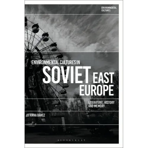 Environmental Cultures in Soviet East Europe: Literature, History and Memory