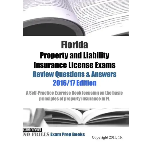 Florida Property and Liability Insurance License Exams Review Questions & Answers 2016/17 Edition: A Self-Practice Exercise Book focusing on the basic