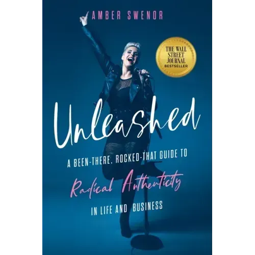 Unleashed: A Been-There, Rocked-That Guide to Radical Authenticity in Life and Business