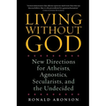 Living Without God: New Directions for Atheists, Agnostics, Secularists, and the Undecided