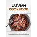 Latvian Cookbook: Traditional Authentic Recipes from Latvia