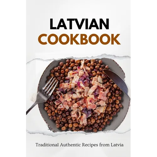 Latvian Cookbook: Traditional Authentic Recipes from Latvia