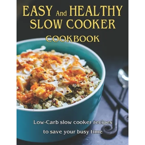 Easy and Healthy Slow Cooker Cookbook: Low-Carb slow cooker recipes to save your busy time