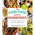 The Everything Guide to Macronutrients: The Flexible Eating Plan for Losing Fat and Getting Lean