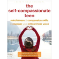 The Self-Compassionate Teen: Mindfulness and Compassion Skills to Conquer Your Critical Inner Voice