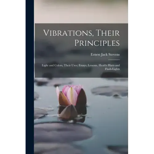 Vibrations, Their Principles; Light and Colors, Their Uses; Essays, Lessons, Health Hints and Flash-lights