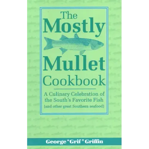 The Mostly Mullet Cookbook: A Culinary Celebration of the South's Favorite Fish (and Other Great Southern Seafood)