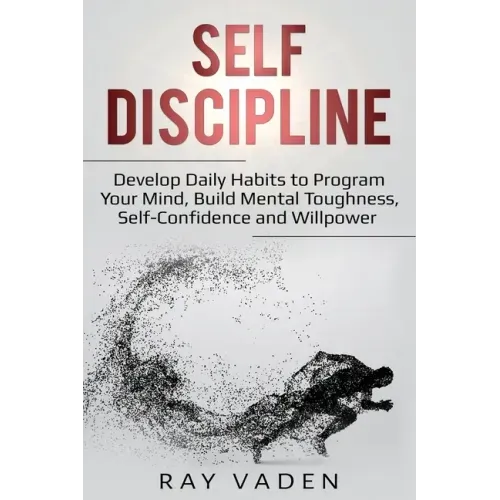 Self-Discipline: Develop Daily Habits to Program Your Mind, Build Mental Toughness, Self-Confidence and WillPower