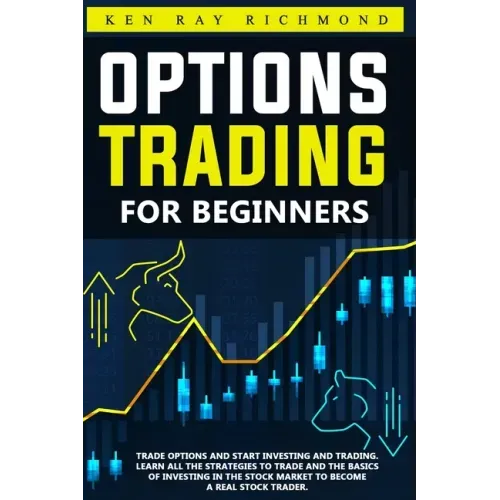 Options Trading For Beginners: How To Trade Options, Start Investing and Trading. Learn All The Strategies To Trade and The Basics Of Investing In Th