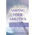 Amping Your Abilities: 77 Ways to Awaken, Explore, and Ignite Your Intuition