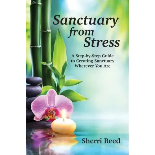 Sanctuary from Stress: A Step-by-Step Guide to Creating Sanctuary Wherever You Are