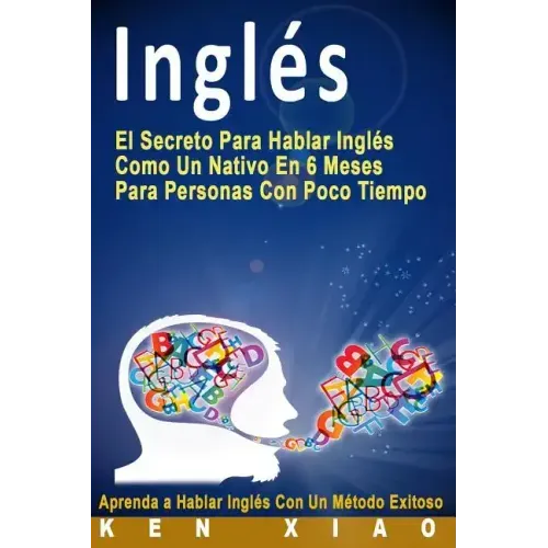 Inglés: El Secreto Para Hablar Inglés Como Un Nativo En 6 Meses Para Personas Con Poco Tiempo (Spanish Edition)