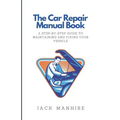 The Car Repair Manual Book: A Step-By-Step Guide to Maintaining and Fixing Your Vehicle