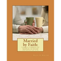 Married by Faith: A biblical handbook for anyone in a Christian marriage, or any: A biblical handbook for anyone in a Christian marriage