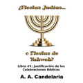 ¿Fiestas Judías o Fiestas de Yahweh? Libro 1: Justificación de las Celebraciones Bíblicas