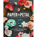 Paper to Petal: 75 Whimsical Paper Flowers to Craft by Hand