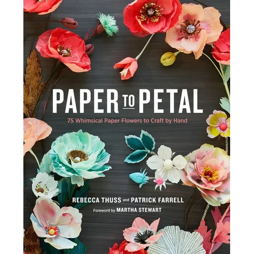 Paper to Petal: 75 Whimsical Paper Flowers to Craft by Hand