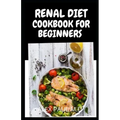 Renal Diet Cookbook for Beginners: Low Sodium, Low Potassium & Low Phosphorus Renal Diet Recipes