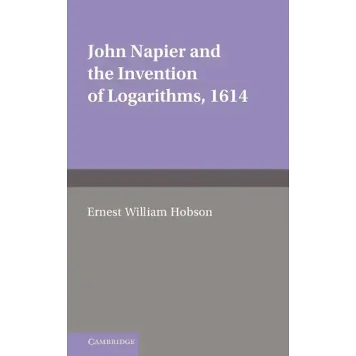 John Napier and the Invention of Logarithms, 1614: A Lecture by E.W. Hobson