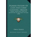 Pioneer History Of Coos And Curry Counties, Oregon: Heroic Deeds And Thrilling Adventures Of The Early Settlers (1898)