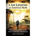 I Am Legend as American Myth: Race and Masculinity in the Novel and Its Film Adaptations