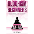 Buddhism for Beginners: No-nonsense Guide to True Self Discovery, Mindfulness and Developing a Zen Mind