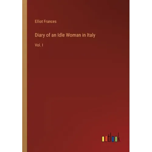 Diary of an Idle Woman in Italy: Vol. I