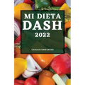 Mi Dieta Dash 2022: Recetas Deliciosas Para Bajar La Presión Arterial Y Mejorar Su Salud