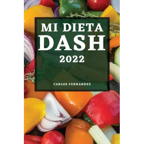 Mi Dieta Dash 2022: Recetas Deliciosas Para Bajar La Presión Arterial Y Mejorar Su Salud