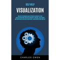 Self Help: Visualization: Creative Techniques and Hypnosis Exercises to Use Law of Attraction for Better Imagery, Success, Fulfil