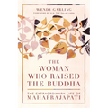 The Woman Who Raised the Buddha: The Extraordinary Life of Mahaprajapati