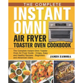 The Complete Instant Omni Air Fryer Toaster Oven Cookbook: The Complete Instant Omni Toaster Oven Air Fryer Guide - Crispy, Easy and Healthy Recipes -
