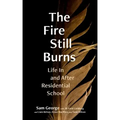 The Fire Still Burns: Life in and After Residential School
