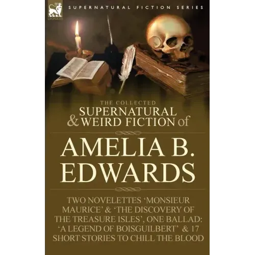The Collected Supernatural and Weird Fiction of Amelia B. Edwards: Contains Two Novelettes 'Monsieur Maurice' and 'The Discovery of the Treasure Isles