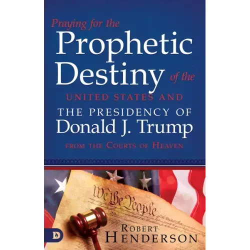 Praying for the Prophetic Destiny of the United States and the Presidency of Donald J. Trump from the Courts of Heaven