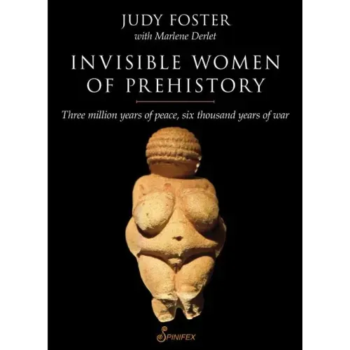 Invisible Women of Prehistory: Three Million Years of Peace, Six Thousand Years of War