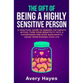 The Gift of being a Highly Sensitive Person: A practical guide to awaken the Empath within, turn your sensitivity into a superpower and stop narcissis
