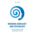 Bridging Audiology and Psychology: The secrets of the auditory system